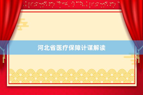 河北省医疗保障计谋解读