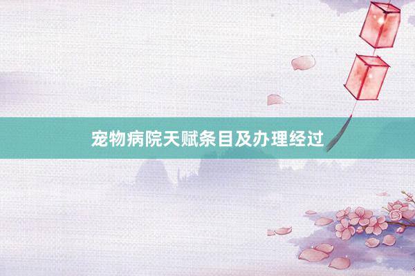 宠物病院天赋条目及办理经过